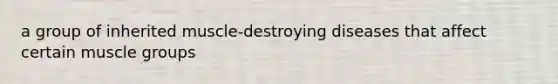 a group of inherited muscle-destroying diseases that affect certain muscle groups