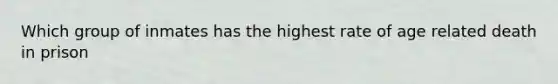 Which group of inmates has the highest rate of age related death in prison