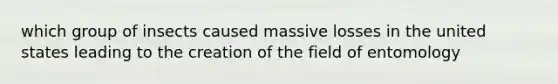 which group of insects caused massive losses in the united states leading to the creation of the field of entomology