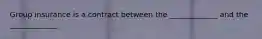 Group insurance is a contract between the _____________ and the _____________.