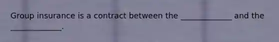 Group insurance is a contract between the _____________ and the _____________.