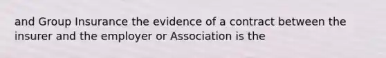 and Group Insurance the evidence of a contract between the insurer and the employer or Association is the