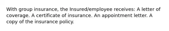 With group insurance, the Insured/employee receives: A letter of coverage. A certificate of insurance. An appointment letter. A copy of the insurance policy.