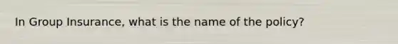 In Group Insurance, what is the name of the policy?