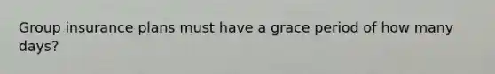 Group insurance plans must have a grace period of how many days?