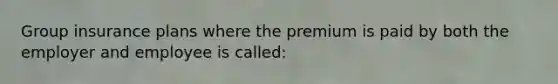 Group insurance plans where the premium is paid by both the employer and employee is called: