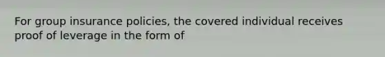 For group insurance policies, the covered individual receives proof of leverage in the form of