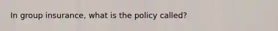 In group insurance, what is the policy called?