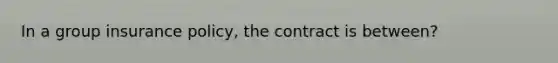 In a group insurance policy, the contract is between?