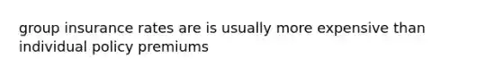 group insurance rates are is usually more expensive than individual policy premiums