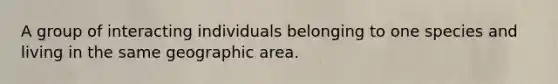 A group of interacting individuals belonging to one species and living in the same geographic area.