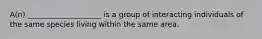 A(n) ____________________ is a group of interacting individuals of the same species living within the same area.