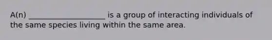 A(n) ____________________ is a group of interacting individuals of the same species living within the same area.