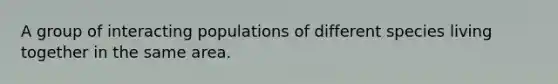 A group of interacting populations of different species living together in the same area.