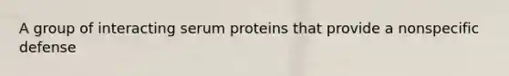 A group of interacting serum proteins that provide a nonspecific defense