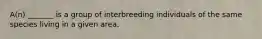 A(n) _______ is a group of interbreeding individuals of the same species living in a given area.