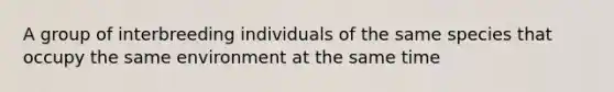 A group of interbreeding individuals of the same species that occupy the same environment at the same time