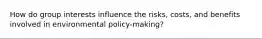 How do group interests influence the risks, costs, and benefits involved in environmental policy-making?