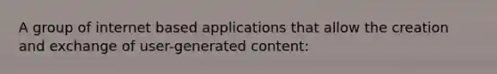 A group of internet based applications that allow the creation and exchange of user-generated content: