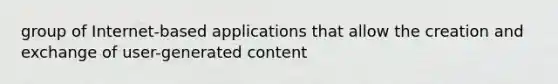 group of Internet-based applications that allow the creation and exchange of user-generated content