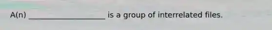 A(n) ____________________ is a group of interrelated files.