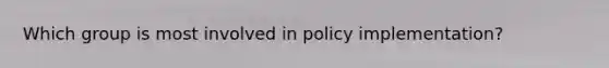 Which group is most involved in policy implementation?