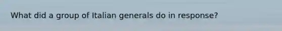 What did a group of Italian generals do in response?