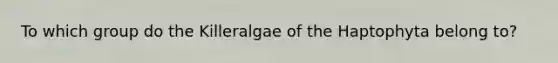 To which group do the Killeralgae of the Haptophyta belong to?