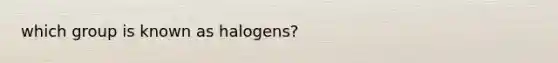 which group is known as halogens?