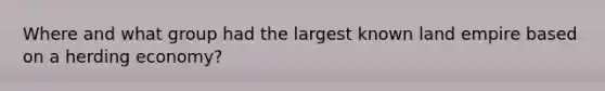Where and what group had the largest known land empire based on a herding economy?