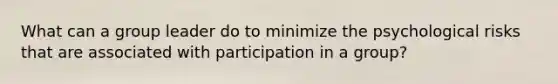 What can a group leader do to minimize the psychological risks that are associated with participation in a group?