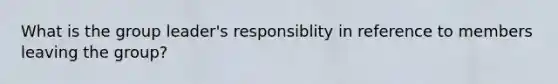 What is the group leader's responsiblity in reference to members leaving the group?