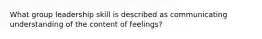 What group leadership skill is described as communicating understanding of the content of feelings?