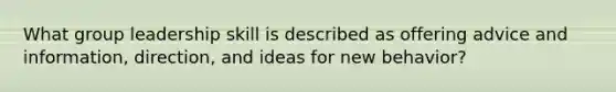 What group leadership skill is described as offering advice and information, direction, and ideas for new behavior?