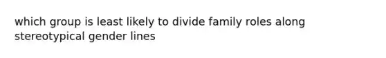 which group is least likely to divide family roles along stereotypical gender lines