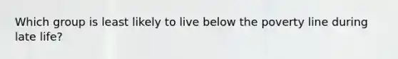 Which group is least likely to live below the poverty line during late life?