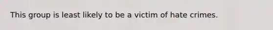 This group is least likely to be a victim of hate crimes.