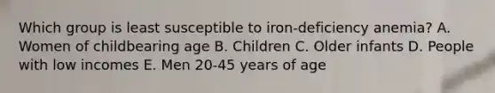 Which group is least susceptible to iron-deficiency anemia? A. Women of childbearing age B. Children C. Older infants D. People with low incomes E. Men 20-45 years of age