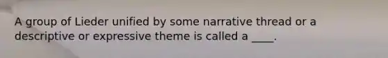 A group of Lieder unified by some narrative thread or a descriptive or expressive theme is called a ____.