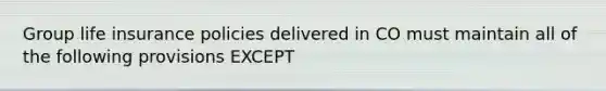 Group life insurance policies delivered in CO must maintain all of the following provisions EXCEPT
