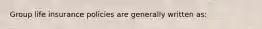 Group life insurance policies are generally written as: