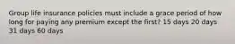 Group life insurance policies must include a grace period of how long for paying any premium except the first? 15 days 20 days 31 days 60 days