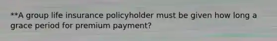 **A group life insurance policyholder must be given how long a grace period for premium payment?