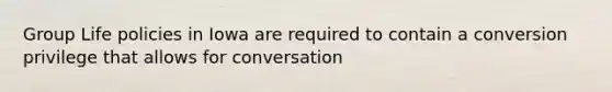 Group Life policies in Iowa are required to contain a conversion privilege that allows for conversation