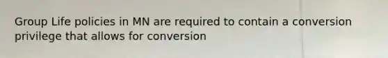 Group Life policies in MN are required to contain a conversion privilege that allows for conversion