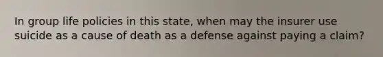 In group life policies in this state, when may the insurer use suicide as a cause of death as a defense against paying a claim?