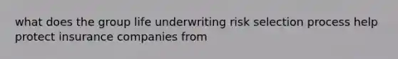 what does the group life underwriting risk selection process help protect insurance companies from