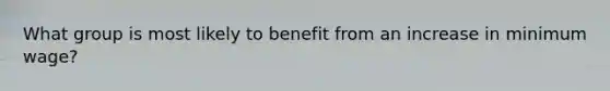 What group is most likely to benefit from an increase in minimum wage?