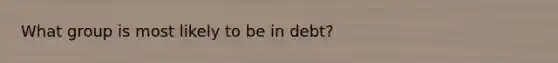 What group is most likely to be in debt?