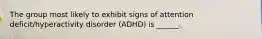 The group most likely to exhibit signs of attention deficit/hyperactivity disorder (ADHD) is ______.